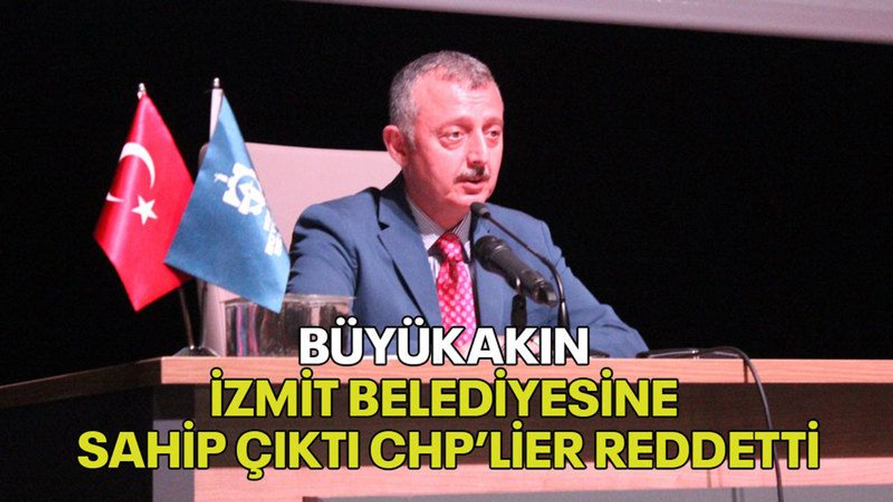 Büyükakın İzmit Belediyesine sahip çıktı CHP’lier reddetti